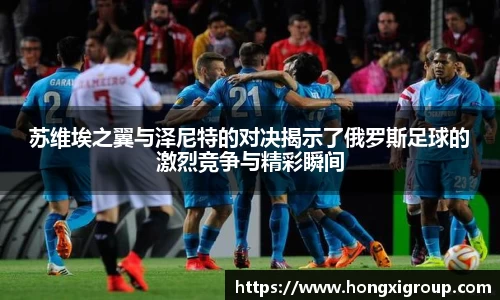 苏维埃之翼与泽尼特的对决揭示了俄罗斯足球的激烈竞争与精彩瞬间