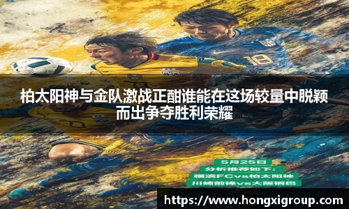 柏太阳神与金队激战正酣谁能在这场较量中脱颖而出争夺胜利荣耀