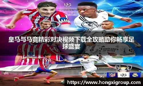 皇马与马竞精彩对决视频下载全攻略助你畅享足球盛宴